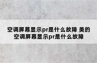 空调屏幕显示pr是什么故障 美的空调屏幕显示pr是什么故障